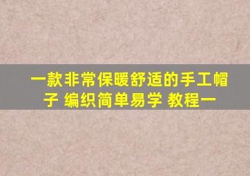 一款非常保暖舒适的手工帽子 编织简单易学 教程一